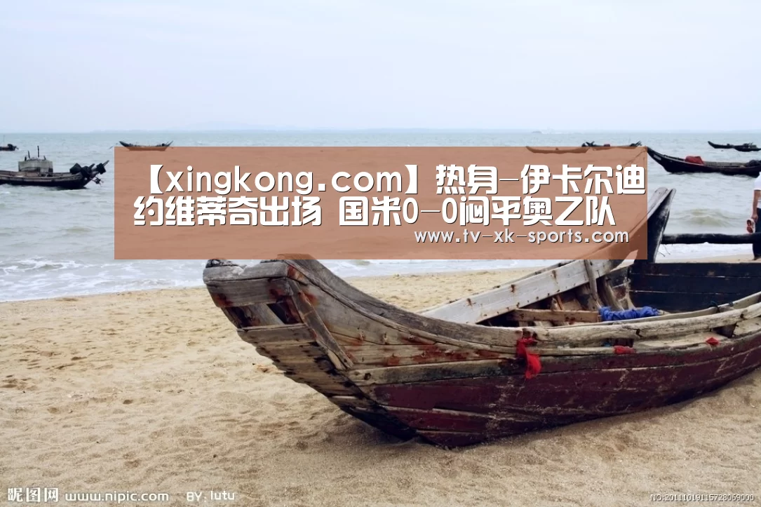 【xingkong.com】热身-伊卡尔迪约维蒂奇出场 国米0-0闷平奥乙队(图4)