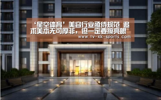‘星空体育’美容行业亟待规范 追求美本无可厚非，但一定要擦亮眼睛(图4)