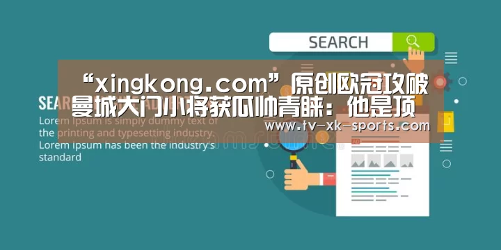 “xingkong.com”原创欧冠攻破曼城大门小将获瓜帅青睐:他是顶级球员,能在五大联赛豪门立足(图1) 星空体育